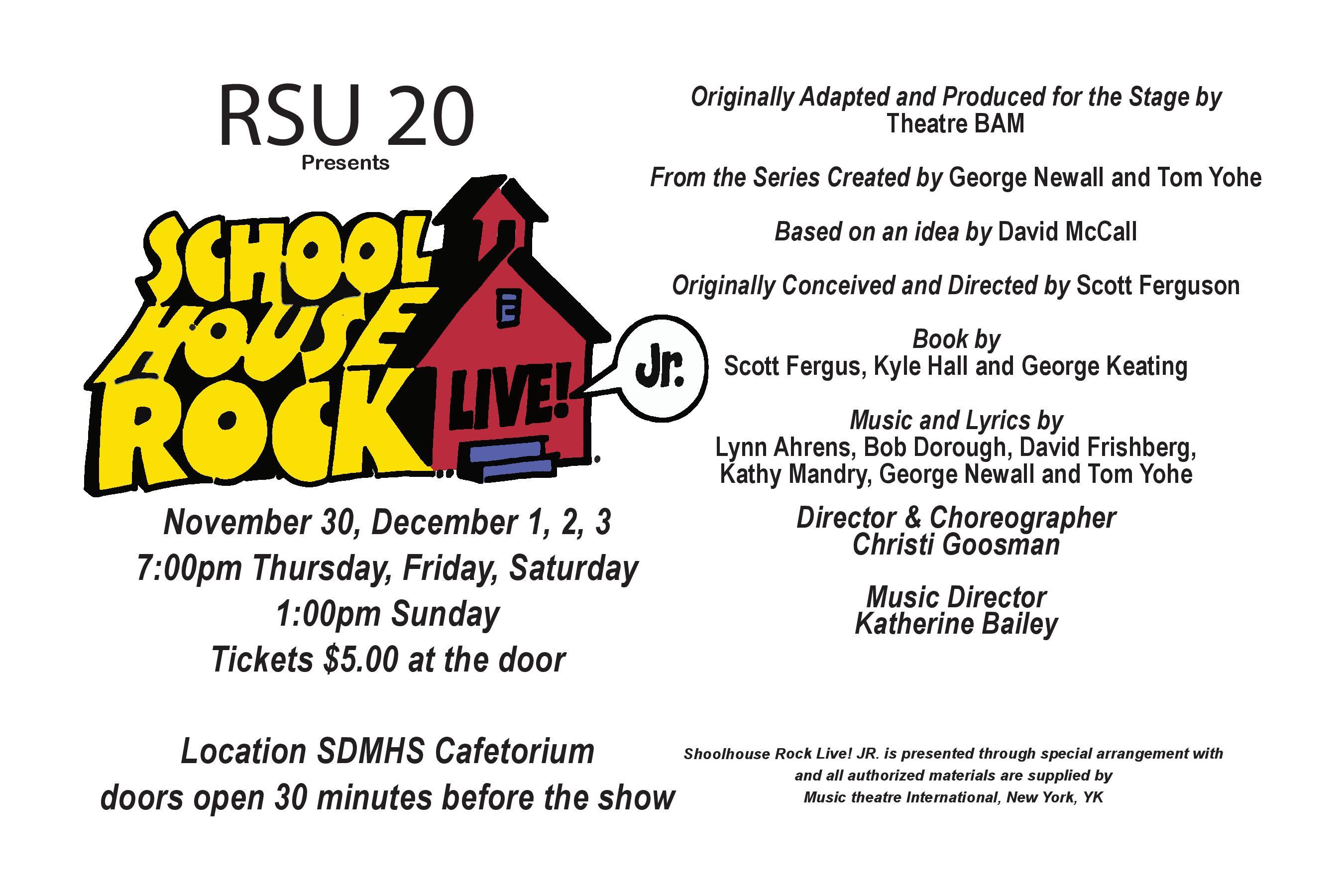 RSU 20 Presents School House Rock Live! Jr. November 30, December 1, 2, 3 2023 7:00pm Thursday, Friday, Saturday  1:00pm Sunday  Tickets $5.00 at the door  Location SDMHS Cafetorium  doors open 30 minutes before the show